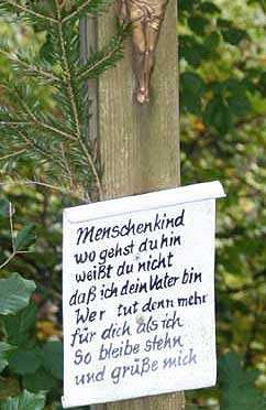 Früher war es üblich an jedem Kreuz stehen zu bleiben und einen Gruß zu entrichten. Heute gibt es zu viele davon. Der Text lautet: Menschenkind wo gehst du hin, weisst du nicht, das ich dein Vater bin.