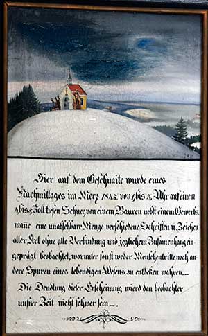 Hier auf dem Geschneite wurde eines Nachmittages im Merz 1845 von 1 bis 3 Uhr auf einem 4 bis 5 Zoll tiefen Schnee, von einem Bauren nebst einem Gewerbsmanne eine unabsehbare Menge verschiedene Schriften und Zeichen aller Art ohne alle Verbindung und jeglichem Zusammenhang eingeprägt beobachtet, worunter sonst weder Menschentritte noch andere Spuren eines lebendigen Wesens zu entdecken wahren